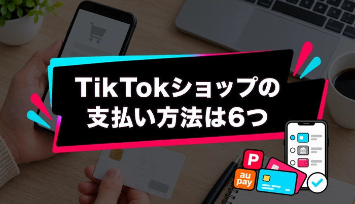 TikTokショップの支払い方法は6つ