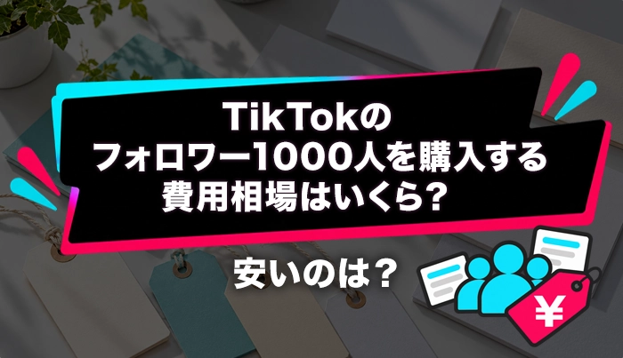 TikTokでフォロワー1000人を購入する費用相場はいくら？安いのは？